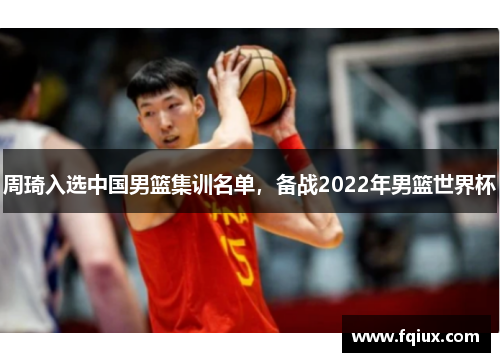 周琦入选中国男篮集训名单，备战2022年男篮世界杯