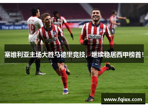 塞维利亚主场大胜马德里竞技，继续稳居西甲榜首！