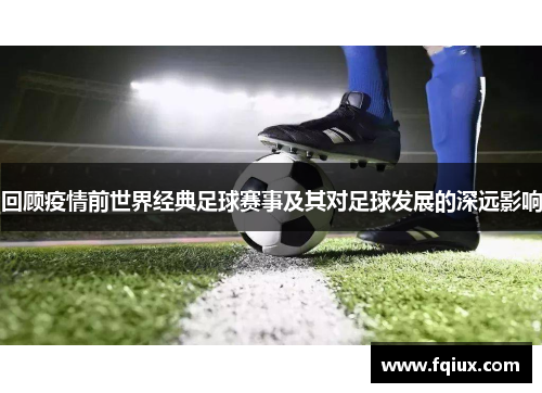 回顾疫情前世界经典足球赛事及其对足球发展的深远影响