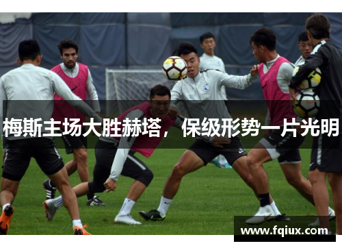 梅斯主场大胜赫塔，保级形势一片光明