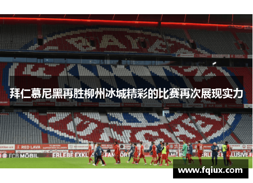 拜仁慕尼黑再胜柳州冰城精彩的比赛再次展现实力