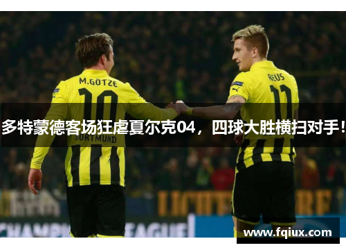 多特蒙德客场狂虐夏尔克04，四球大胜横扫对手！