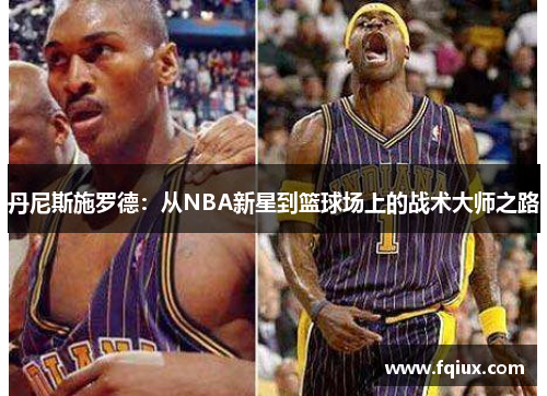 丹尼斯施罗德：从NBA新星到篮球场上的战术大师之路