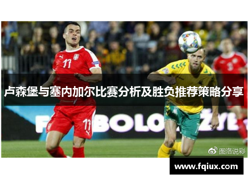 卢森堡与塞内加尔比赛分析及胜负推荐策略分享