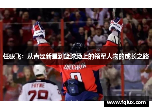 任骏飞：从青涩新星到篮球场上的领军人物的成长之路