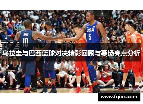 乌拉圭与巴西篮球对决精彩回顾与赛场亮点分析