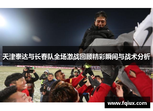 天津泰达与长春队全场激战回顾精彩瞬间与战术分析