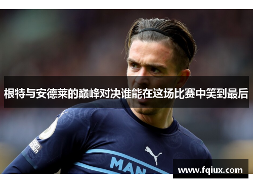 根特与安德莱的巅峰对决谁能在这场比赛中笑到最后
