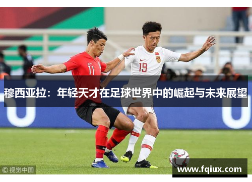 穆西亚拉：年轻天才在足球世界中的崛起与未来展望