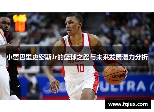 小贾巴里史密斯Jr的篮球之路与未来发展潜力分析